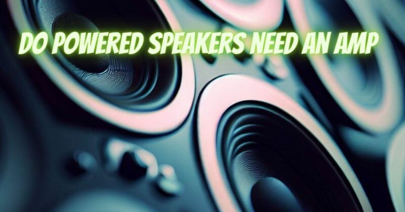 Do powered speakers need an amp