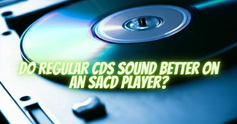 Do regular CDs sound better on an SACD player?
