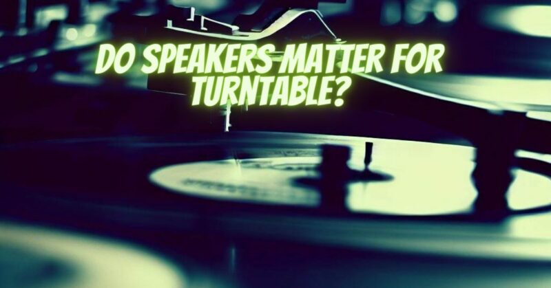 Do speakers matter for turntable?