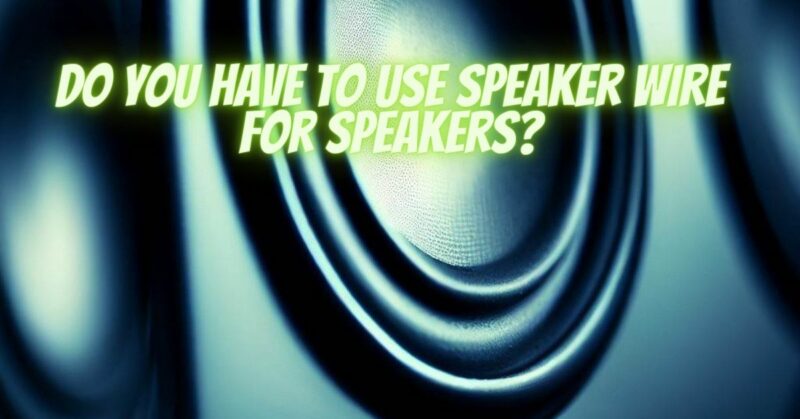 Do you have to use speaker wire for speakers?