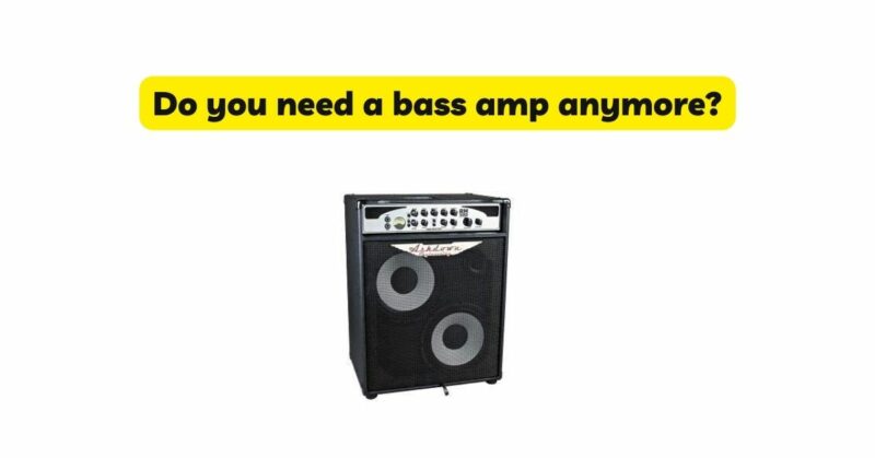 Do you need a bass amp anymore?