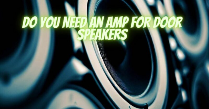 Do you need an amp for door speakers