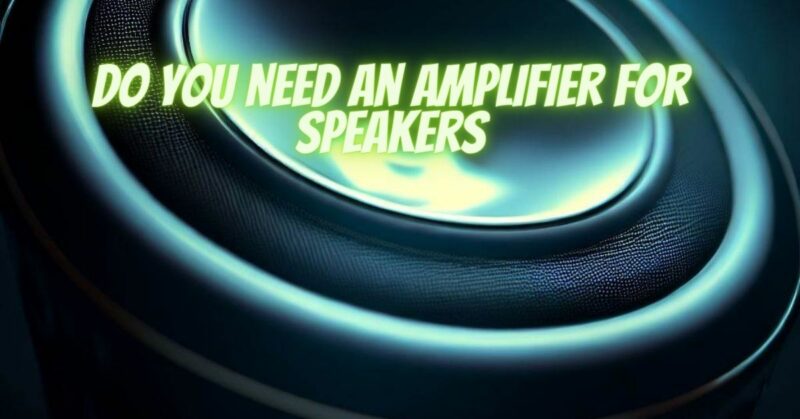 Do you need an amplifier for speakers