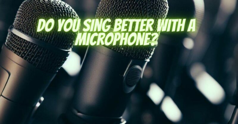 Do you sing better with a microphone?