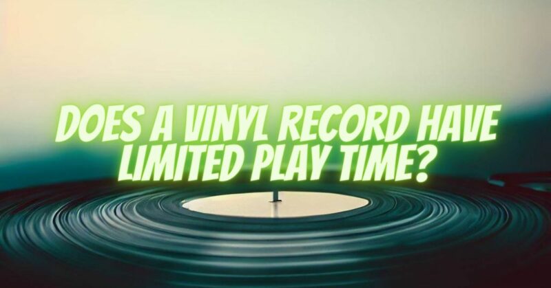 Does a Vinyl Record Have Limited Play Time?