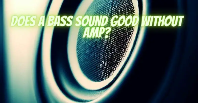 Does a bass sound good without amp?