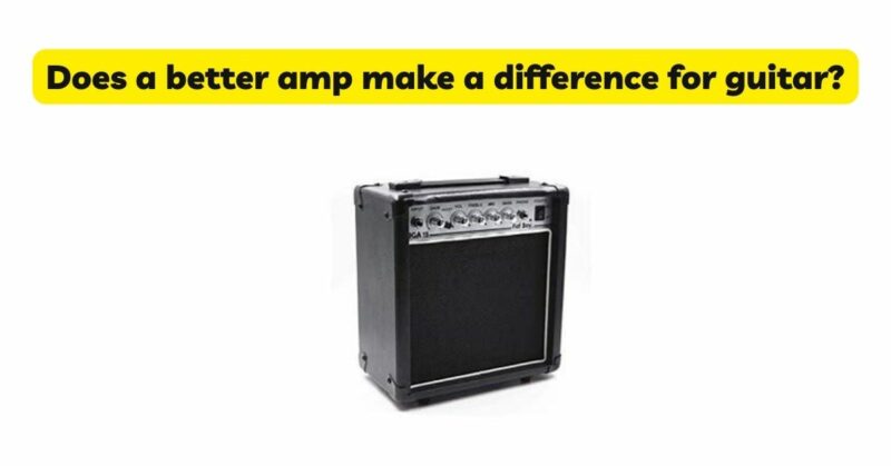 Does a better amp make a difference for guitar?