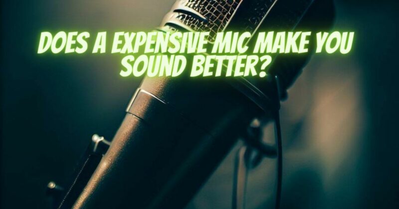 Does a expensive mic make you sound better?