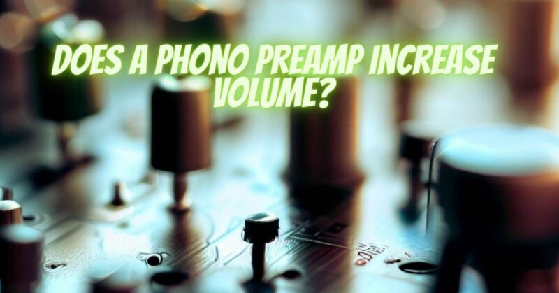 Does a phono preamp increase volume?