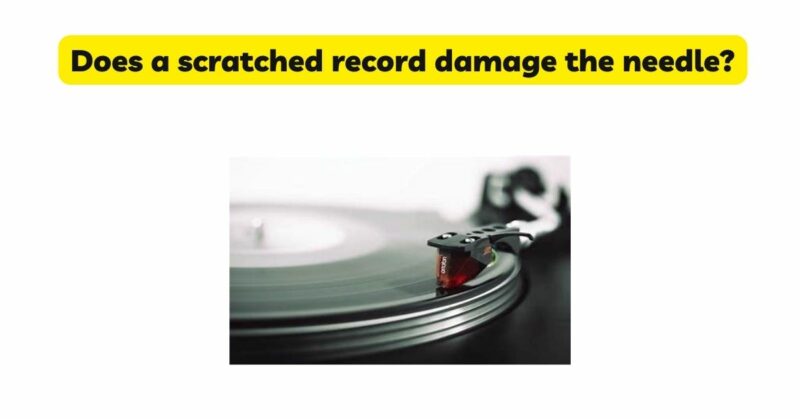 Does a scratched record damage the needle?