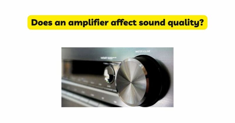 Does an amplifier affect sound quality?