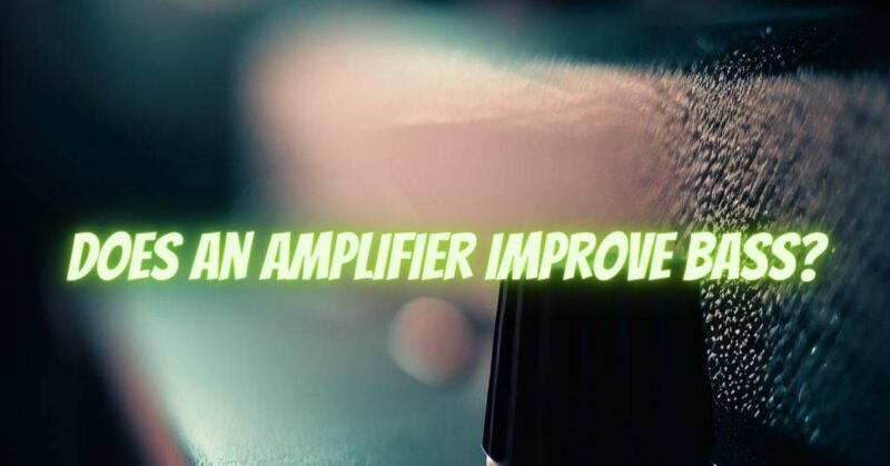 Does an amplifier improve bass?