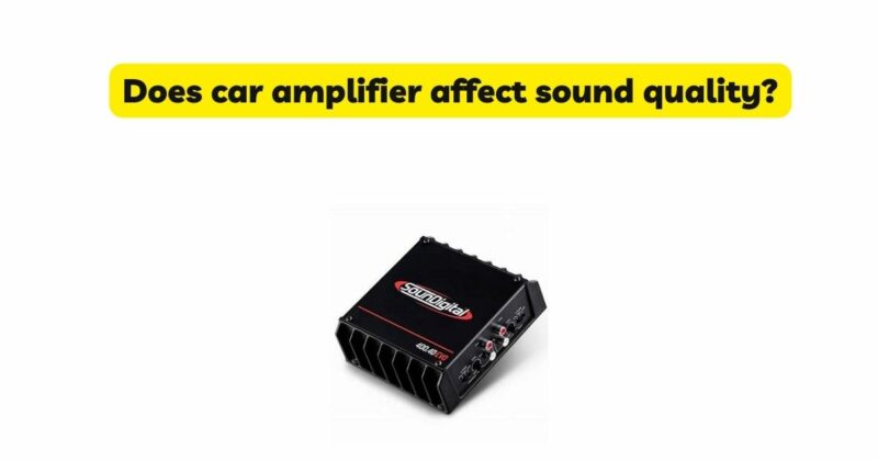 Does car amplifier affect sound quality?