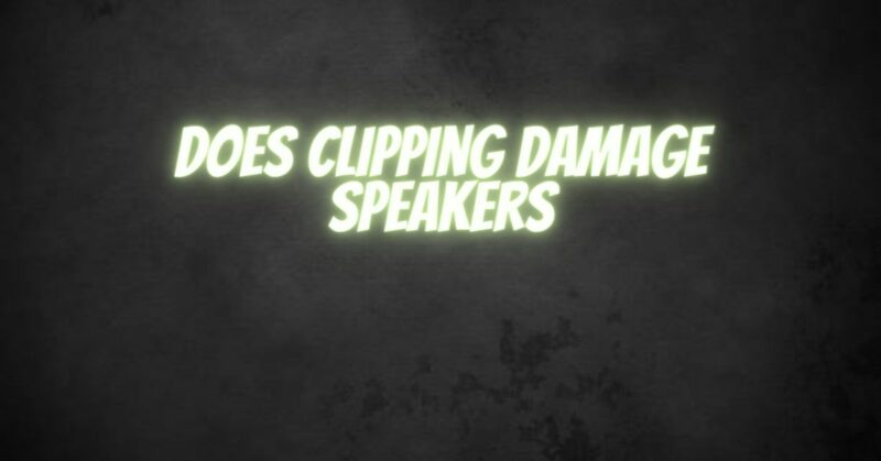 Does clipping damage speakers