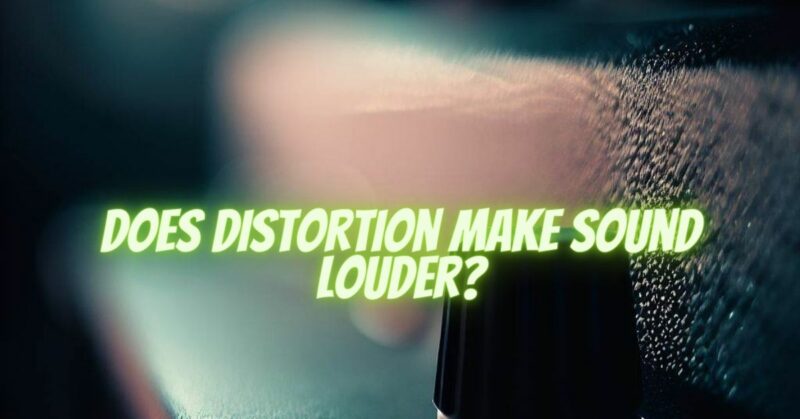 Does distortion make sound louder?