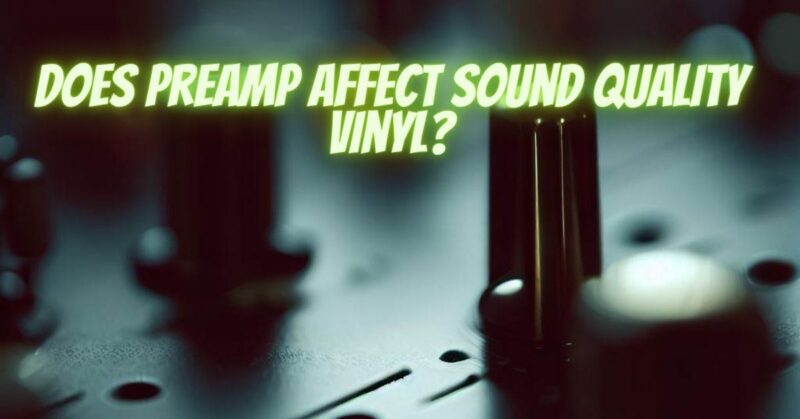 Does preamp affect sound quality vinyl?