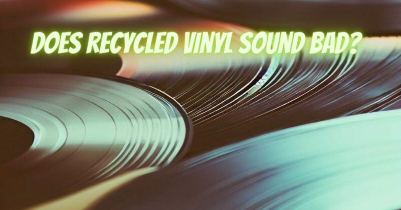 Does recycled vinyl sound bad?