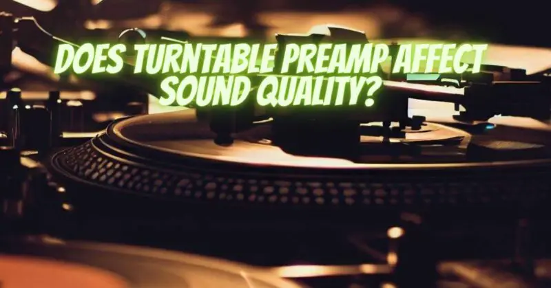 Does turntable preamp affect sound quality?