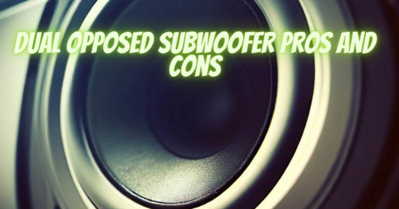 Dual opposed subwoofer pros and cons