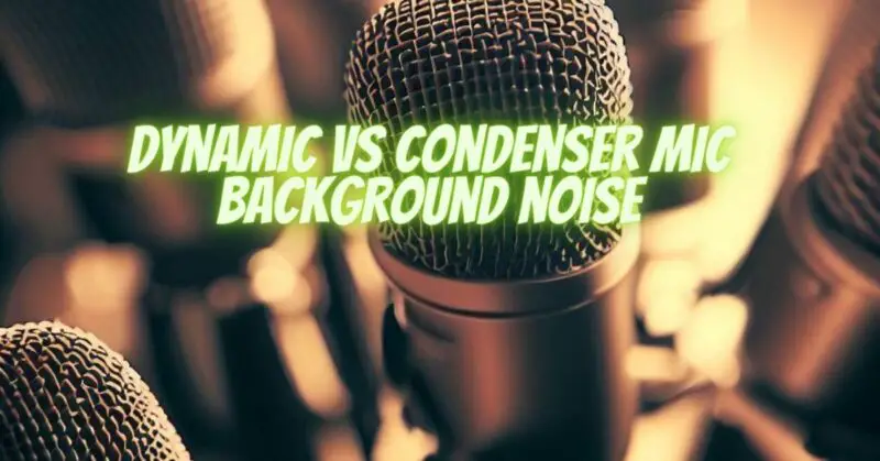 Dynamic vs condenser mic background noise