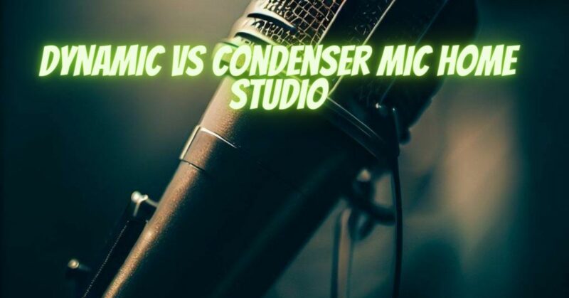 Dynamic vs condenser mic home studio