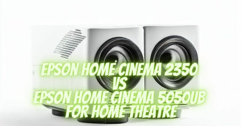 Epson Home Cinema 2350 VS Epson Home Cinema 5050UB For Home Theatre