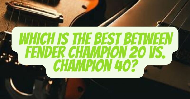 Fender Champion 20 vs 40