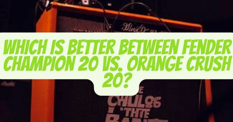 Fender Champion 20 vs Orange Crush 20