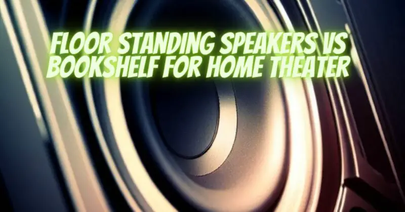 Floor standing speakers vs bookshelf for home theater