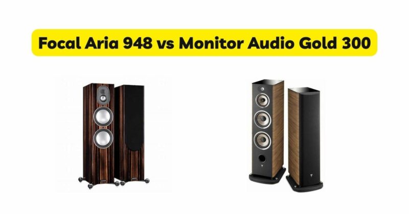 Focal Aria 948 vs Monitor Audio Gold 300