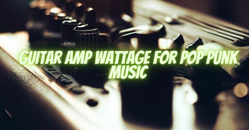 Guitar Amp Wattage For Pop Punk Music
