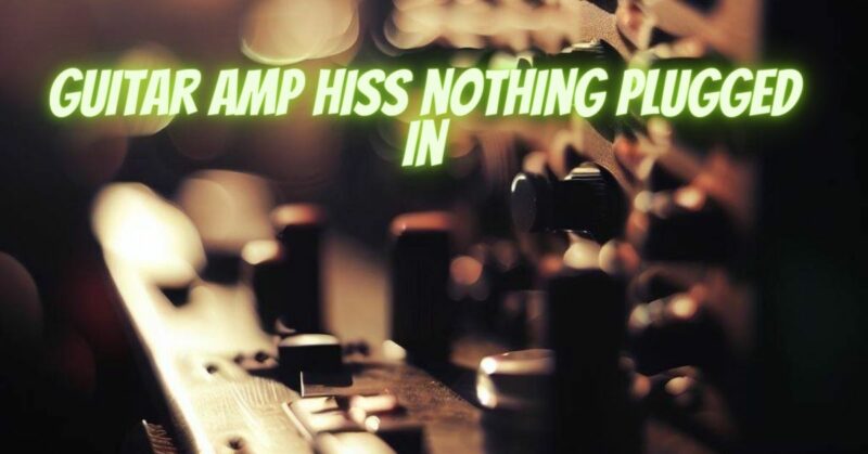 Guitar amp hiss nothing plugged in