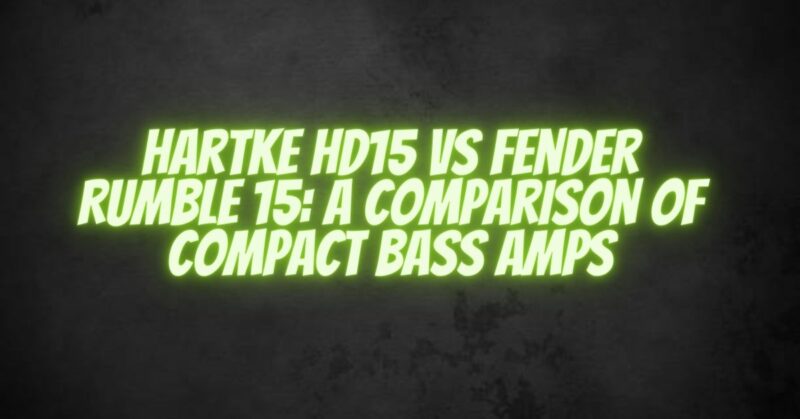 Hartke HD15 vs Fender Rumble 15 A Comparison of Compact Bass Amps