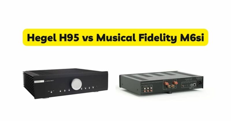 Hegel H95 vs Musical Fidelity M6si