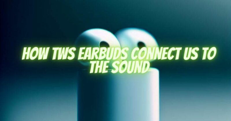 How TWS Earbuds Connect Us to the Sound