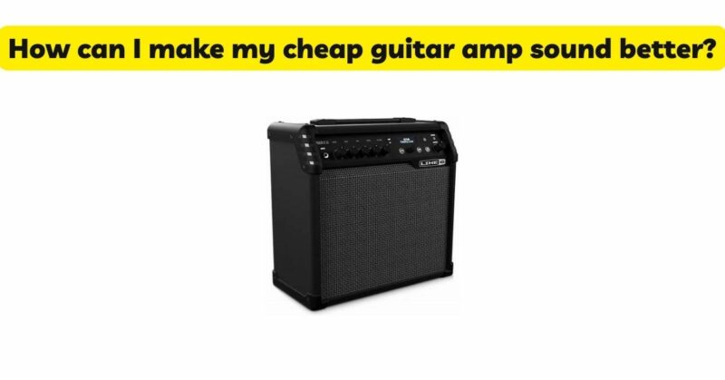 How can I make my cheap guitar amp sound better?