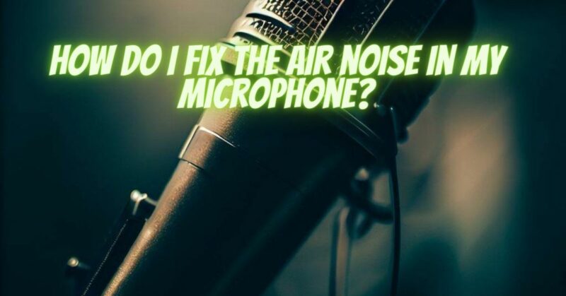 How do I fix the air noise in my microphone?