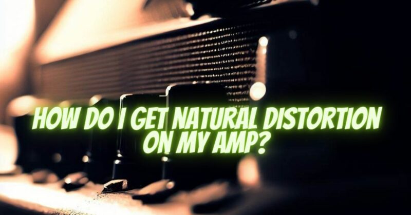 How do I get natural distortion on my amp?