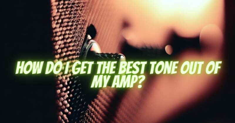 How do I get the best tone out of my amp?