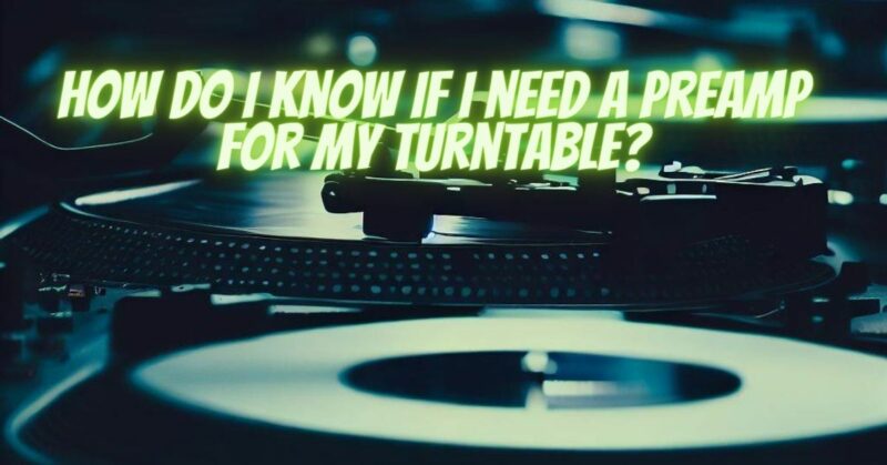 How do I know if I need a preamp for my turntable?