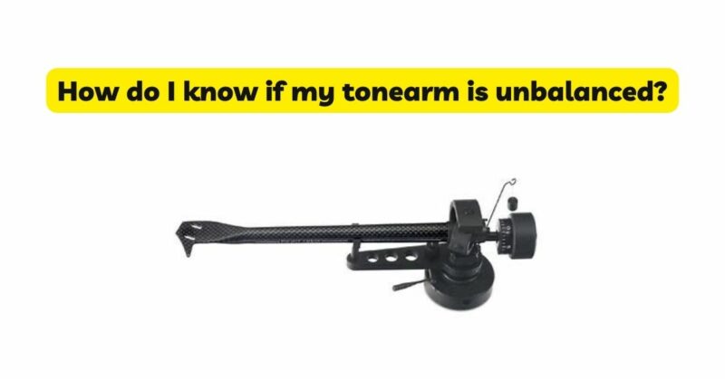 How do I know if my tonearm is unbalanced?