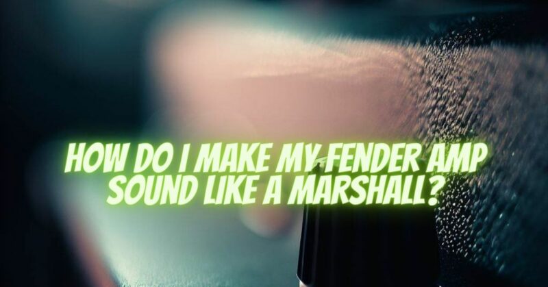 How do I make my Fender amp sound like a Marshall?