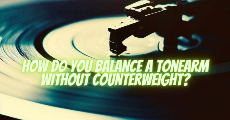 How do you balance a tonearm without counterweight?