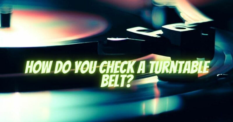 How do you check a turntable belt?