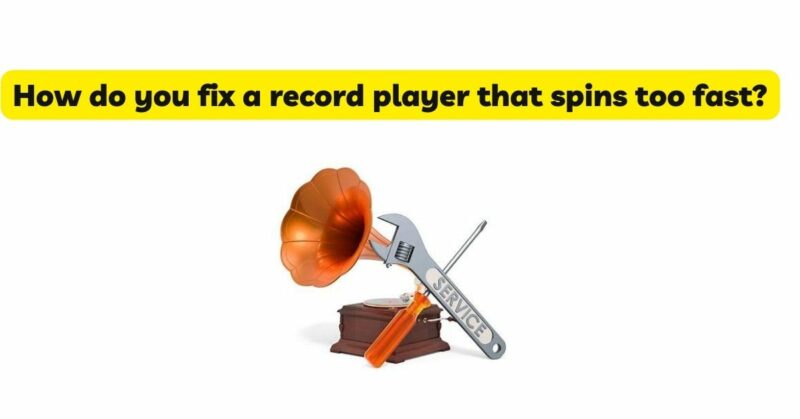 How do you fix a record player that spins too fast?