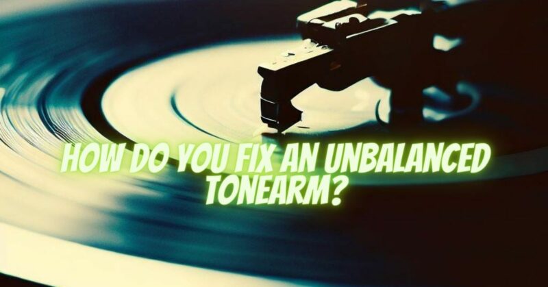 How do you fix an unbalanced tonearm?