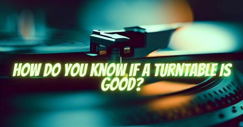 How do you know if a turntable is good?