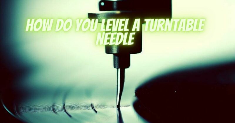 How do you level a turntable needle