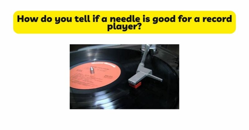 How do you tell if a needle is good for a record player?