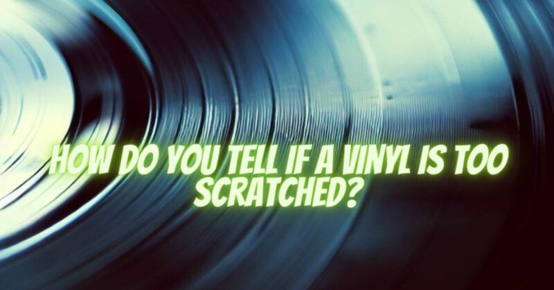 How do you tell if a vinyl is too scratched?